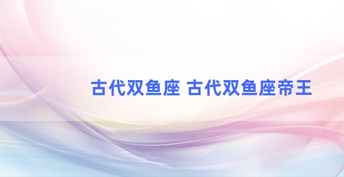 古代双鱼座 古代双鱼座帝王